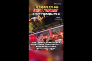 上海媒体：部分上海商圈已进入世界杯氛围，酒吧街改为供应早餐午餐