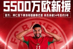 5500万欧元新加盟球员!官方消息:拜仁俱乐部签约摩洛哥国脚赛巴里,合同期限5年